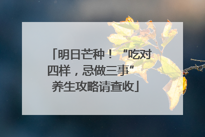 明日芒种！“吃对四样，忌做三事” 养生攻略请查收