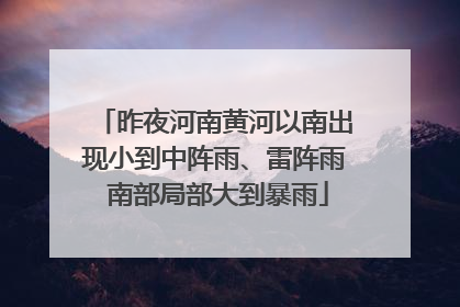 昨夜河南黄河以南出现小到中阵雨、雷阵雨 南部局部大到暴雨