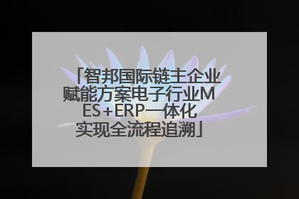 智邦国际链主企业赋能方案电子行业MES+ERP一体化实现全流程追溯