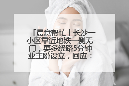 晨意帮忙丨长沙一小区靠近地铁一侧无门，要多绕路5分钟业主盼设立，回应：意见不一致