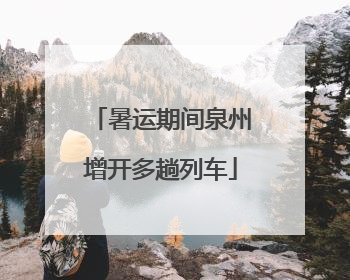 暑运期间泉州增开多趟列车