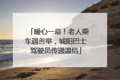 暖心一幕！老人乘车遇善举，城阳巴士驾驶员传递温情