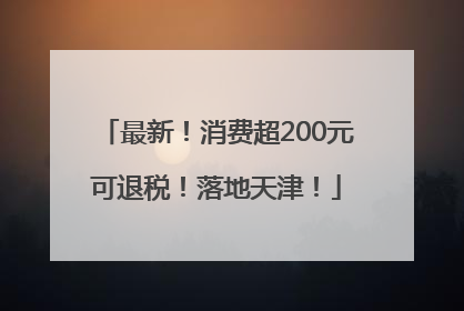 最新！消费超200元可退税！落地天津！