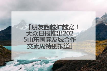 朋友圈越扩越宽！大众日报推出2025山东国际友城合作交流周特别报道
