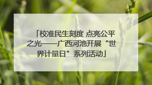 校准民生刻度 点亮公平之光——广西河池开展“世界计量日”系列活动