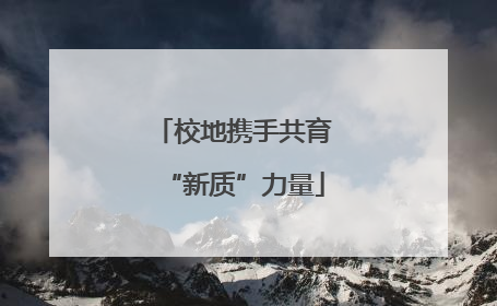 校地携手共育“新质”力量