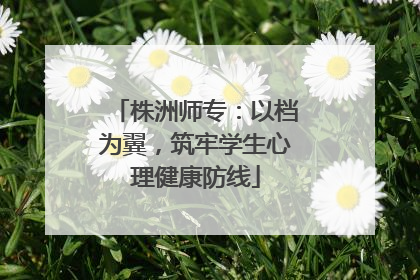 株洲师专：以档为翼，筑牢学生心理健康防线