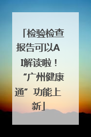 检验检查报告可以AI解读啦！“广州健康通”功能上新