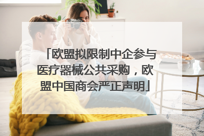 欧盟拟限制中企参与医疗器械公共采购，欧盟中国商会严正声明