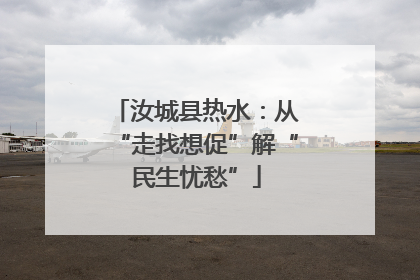 汝城县热水：从“走找想促”解“民生忧愁”