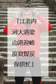 江北内河大港梁山港迎峰度夏煤炭保供忙