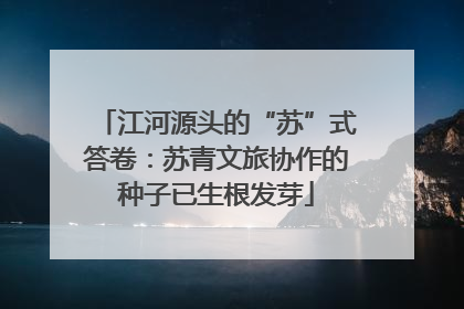 江河源头的“苏”式答卷：苏青文旅协作的种子已生根发芽