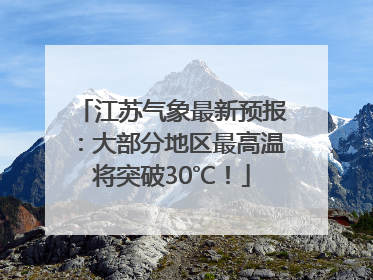 江苏气象最新预报：大部分地区最高温将突破30℃！