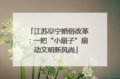 江苏阜宁婚俗改革：一把“小扇子”扇动文明新风尚