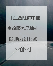 江西推进巾帼家政服务品牌建设 助力妇女就业创业