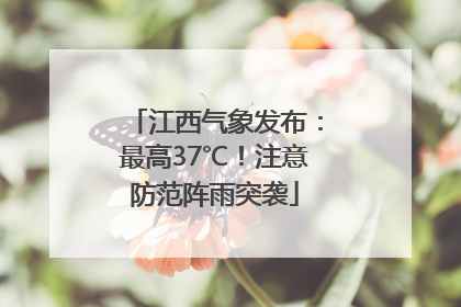 江西气象发布：最高37℃！注意防范阵雨突袭