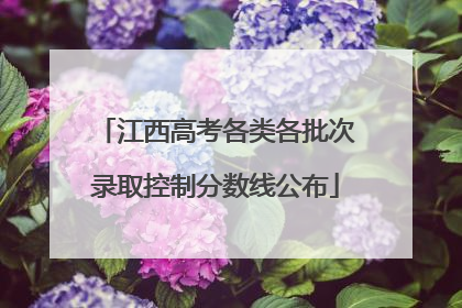 江西高考各类各批次录取控制分数线公布
