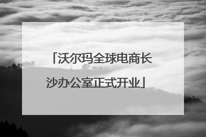 沃尔玛全球电商长沙办公室正式开业