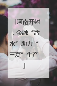 河南开封：金融“活水”助力“三夏”生产