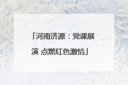 河南济源：党课展演 点燃红色激情