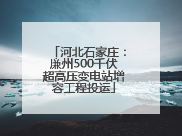 河北石家庄：廉州500千伏超高压变电站增容工程投运