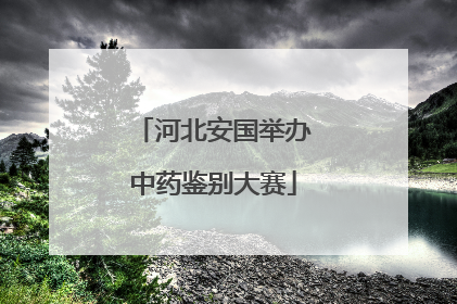 河北安国举办中药鉴别大赛