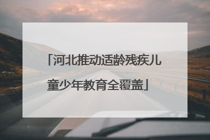 河北推动适龄残疾儿童少年教育全覆盖
