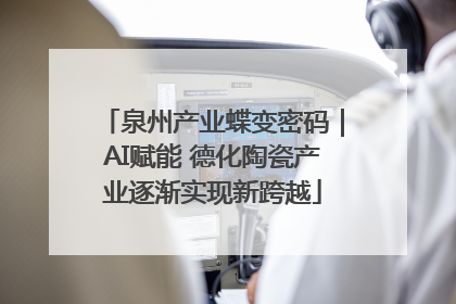 泉州产业蝶变密码｜AI赋能 德化陶瓷产业逐渐实现新跨越