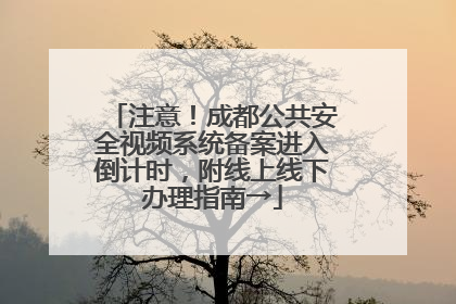 注意！成都公共安全视频系统备案进入倒计时，附线上线下办理指南→