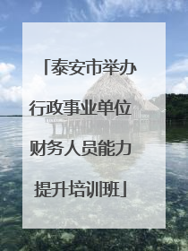 泰安市举办行政事业单位财务人员能力提升培训班