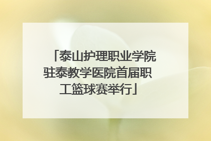 泰山护理职业学院驻泰教学医院首届职工篮球赛举行
