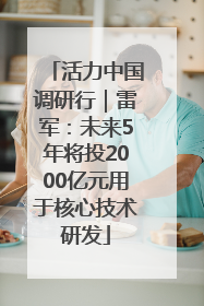 活力中国调研行｜雷军：未来5年将投2000亿元用于核心技术研发