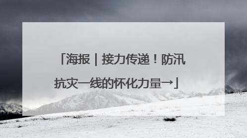 海报｜接力传递！防汛抗灾一线的怀化力量→