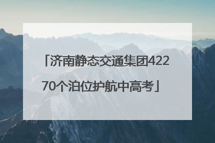 济南静态交通集团42270个泊位护航中高考