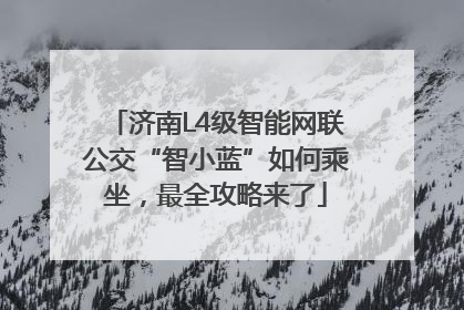 济南L4级智能网联公交“智小蓝”如何乘坐，最全攻略来了