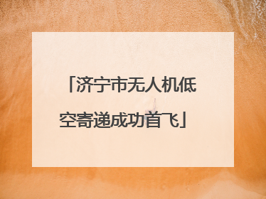 济宁市无人机低空寄递成功首飞