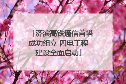 济滨高铁通信首塔成功组立 四电工程建设全面启动