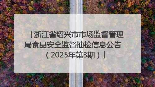 浙江省绍兴市市场监督管理局食品安全监督抽检信息公告（2025年第3期）