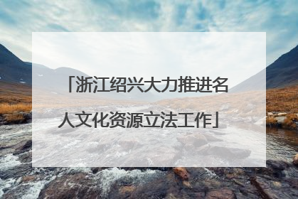 浙江绍兴大力推进名人文化资源立法工作