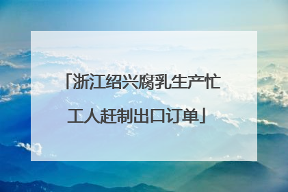 浙江绍兴腐乳生产忙 工人赶制出口订单