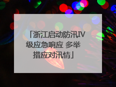 浙江启动防汛Ⅳ级应急响应 多举措应对汛情