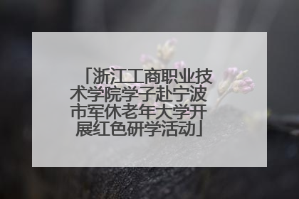浙江工商职业技术学院学子赴宁波市军休老年大学开展红色研学活动