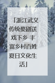 浙江武义传统婺剧送戏下乡 丰富乡村百姓夏日文化生活