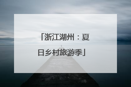 浙江湖州：夏日乡村旅游季