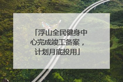 浮山全民健身中心完成竣工备案，计划月底投用