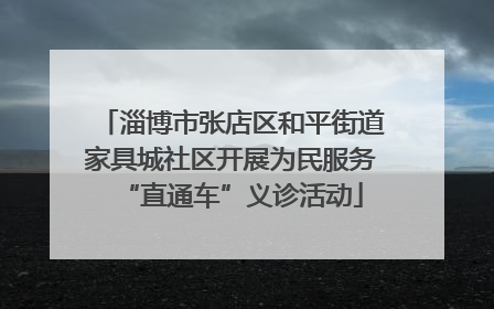 淄博市张店区和平街道家具城社区开展为民服务“直通车”义诊活动