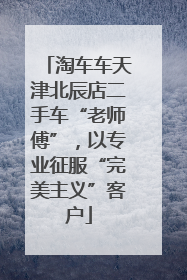 淘车车天津北辰店二手车“老师傅”，以专业征服“完美主义”客户