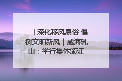 深化移风易俗 倡树文明新风｜威海乳山：举行集体颁证 倡导文明婚俗