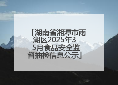 湖南省湘潭市雨湖区2025年3-5月食品安全监督抽检信息公示