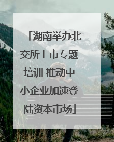湖南举办北交所上市专题培训 推动中小企业加速登陆资本市场